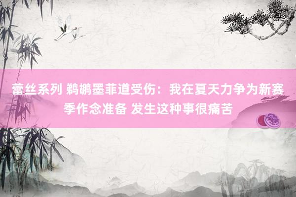 蕾丝系列 鹈鹕墨菲道受伤：我在夏天力争为新赛季作念准备 发生这种事很痛苦