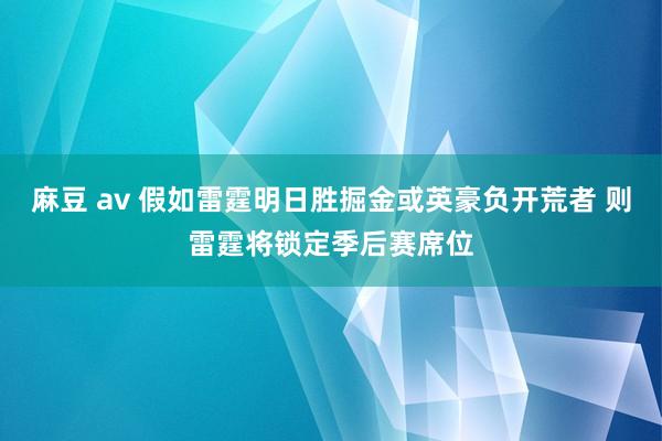 麻豆 av 假如雷霆明日胜掘金或英豪负开荒者 则雷霆将锁定季后赛席位