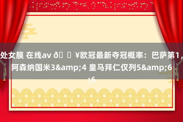 处女膜 在线av 💥欧冠最新夺冠概率：巴萨第1，阿森纳国米3&4 皇马拜仁仅列5&6