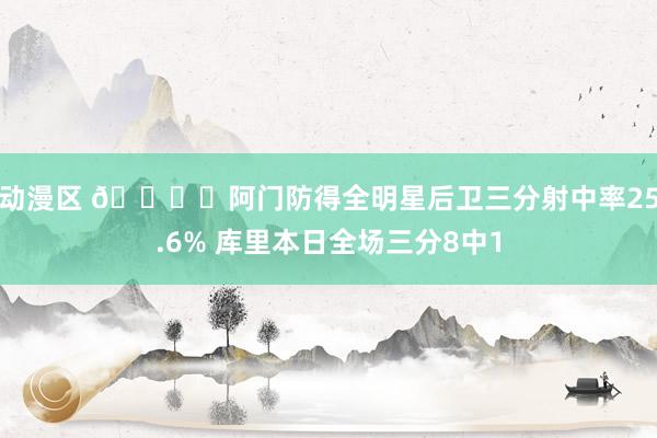 动漫区 🔒️阿门防得全明星后卫三分射中率25.6% 库里本日全场三分8中1
