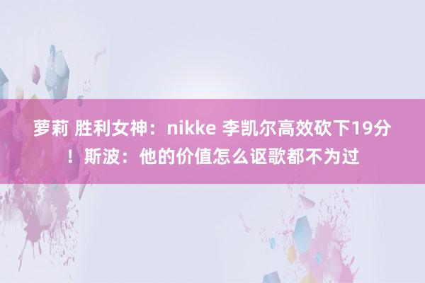 萝莉 胜利女神：nikke 李凯尔高效砍下19分！斯波：他的价值怎么讴歌都不为过