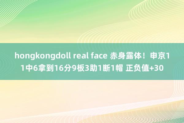 hongkongdoll real face 赤身露体！申京11中6拿到16分9板3助1断1帽 正负值+30