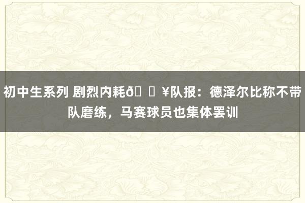 初中生系列 剧烈内耗💥队报：德泽尔比称不带队磨练，马赛球员也集体罢训